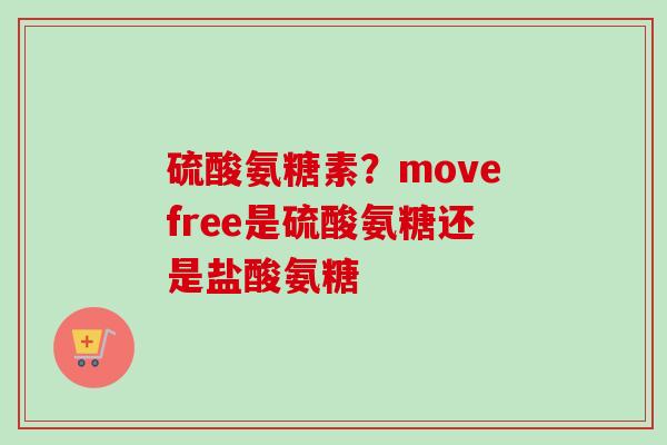 硫酸氨糖素？movefree是硫酸氨糖还是盐酸氨糖