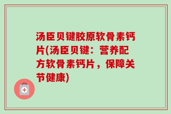 汤臣贝键胶原软骨素钙片(汤臣贝键：营养配方软骨素钙片，保障关节健康)
