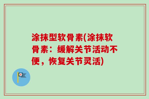 涂抹型软骨素(涂抹软骨素：缓解关节活动不便，恢复关节灵活)