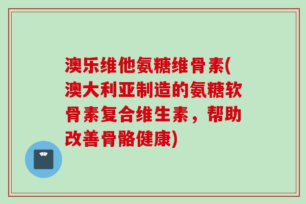 澳乐维他氨糖维骨素(澳大利亚制造的氨糖软骨素复合维生素，帮助改善骨骼健康)