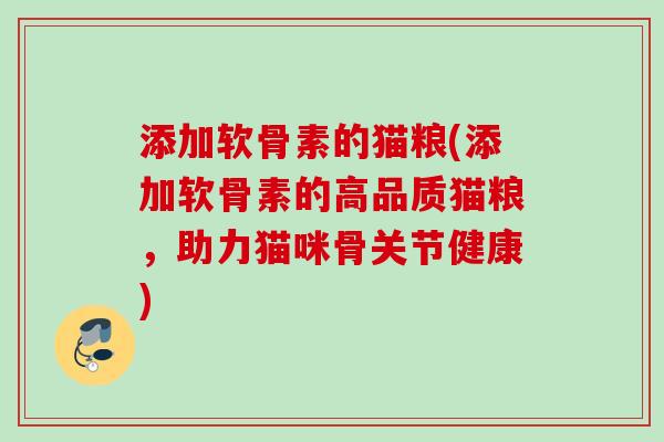 添加软骨素的猫粮(添加软骨素的高品质猫粮，助力猫咪骨关节健康)