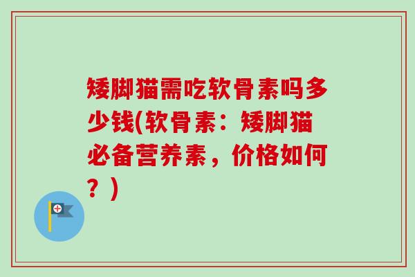 矮脚猫需吃软骨素吗多少钱(软骨素：矮脚猫必备营养素，价格如何？)