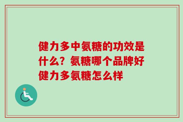 健力多中氨糖的功效是什么？氨糖哪个品牌好健力多氨糖怎么样