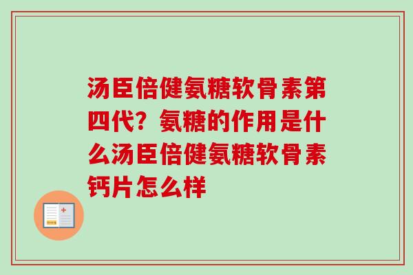 汤臣倍健氨糖软骨素第四代？氨糖的作用是什么汤臣倍健氨糖软骨素钙片怎么样