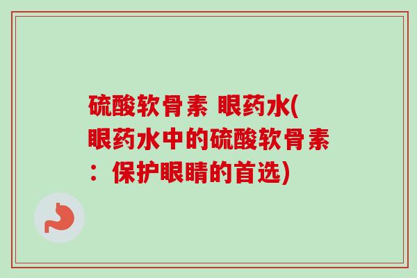 硫酸软骨素 眼药水(眼药水中的硫酸软骨素：保护眼睛的首选)