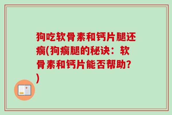 狗吃软骨素和钙片腿还瘸(狗瘸腿的秘诀：软骨素和钙片能否帮助？)