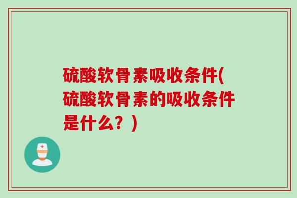 硫酸软骨素吸收条件(硫酸软骨素的吸收条件是什么？)