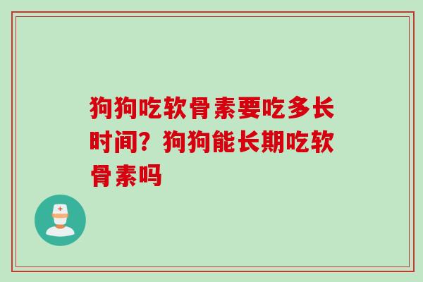 狗狗吃软骨素要吃多长时间？狗狗能长期吃软骨素吗