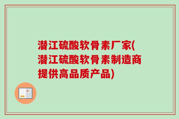潜江硫酸软骨素厂家(潜江硫酸软骨素制造商提供高品质产品)