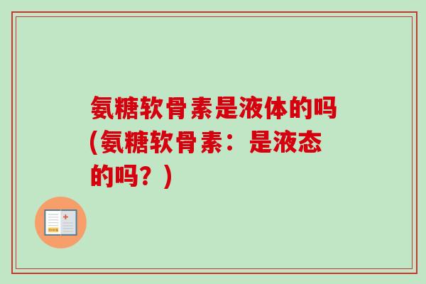 氨糖软骨素是液体的吗(氨糖软骨素：是液态的吗？)