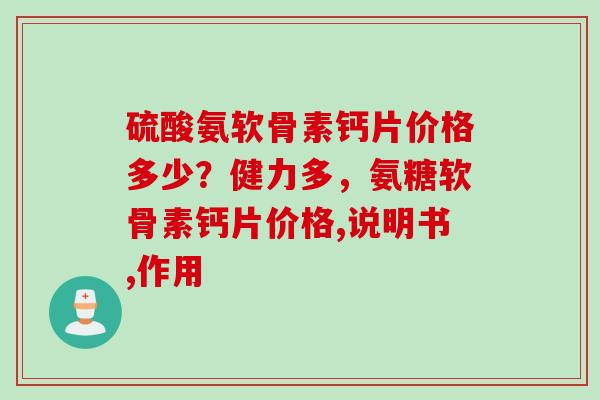 硫酸氨软骨素钙片价格多少？健力多，氨糖软骨素钙片价格,说明书,作用