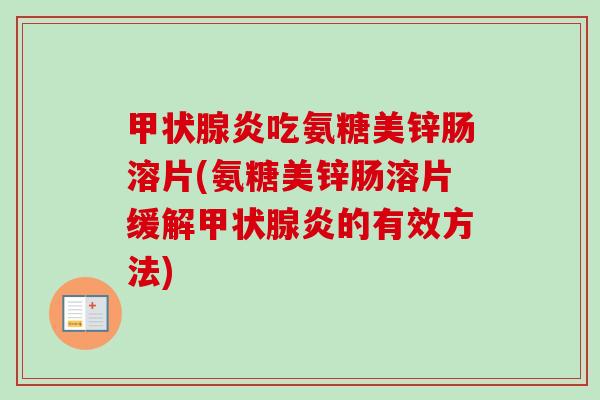 甲状腺炎吃氨糖美锌肠溶片(氨糖美锌肠溶片缓解甲状腺炎的有效方法)