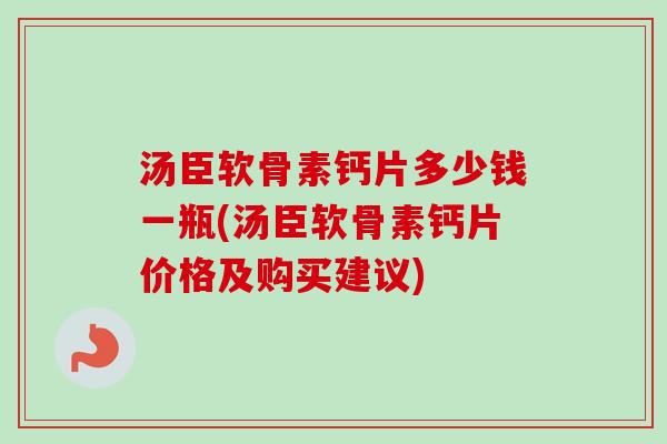 汤臣软骨素钙片多少钱一瓶(汤臣软骨素钙片价格及购买建议)
