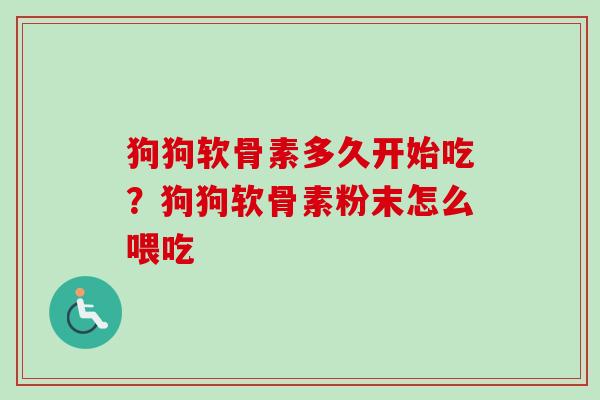狗狗软骨素多久开始吃？狗狗软骨素粉末怎么喂吃