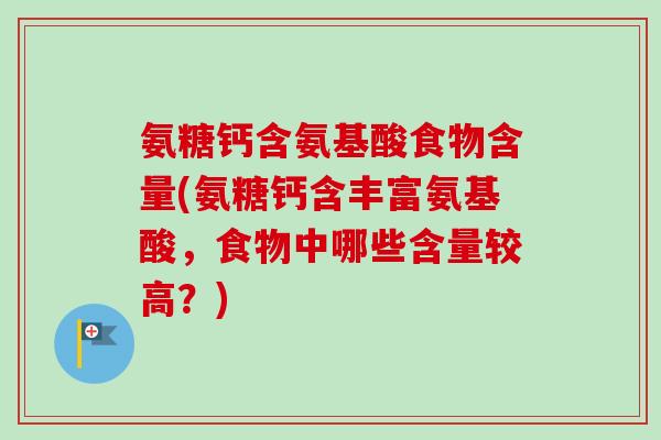氨糖钙含氨基酸食物含量(氨糖钙含丰富氨基酸，食物中哪些含量较高？)