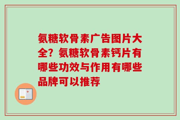 氨糖软骨素广告图片大全？氨糖软骨素钙片有哪些功效与作用有哪些品牌可以推荐