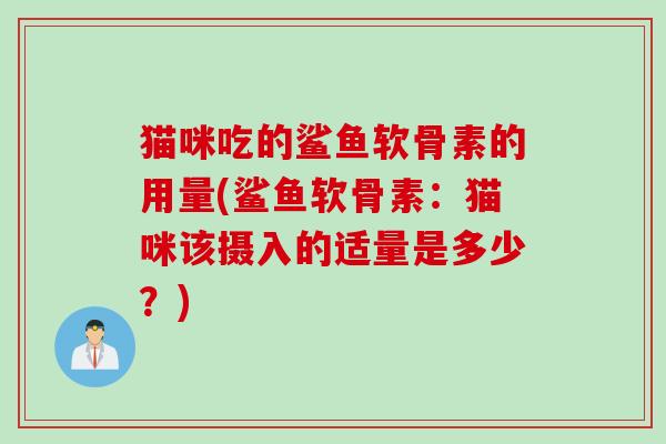 猫咪吃的鲨鱼软骨素的用量(鲨鱼软骨素：猫咪该摄入的适量是多少？)