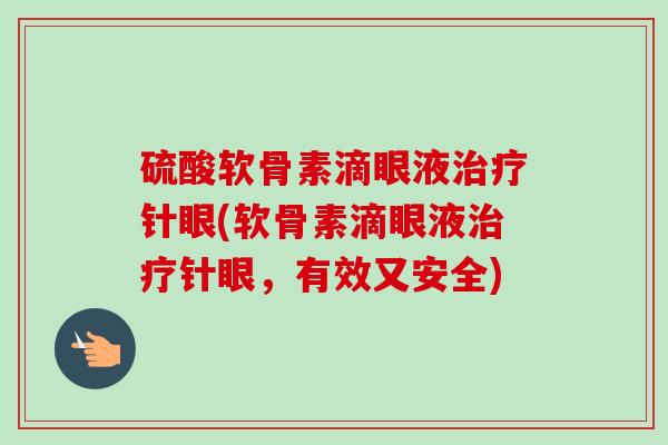 硫酸软骨素滴眼液治疗针眼(软骨素滴眼液治疗针眼，有效又安全)