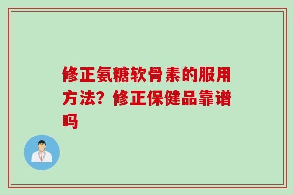 修正氨糖软骨素的服用方法？修正保健品靠谱吗