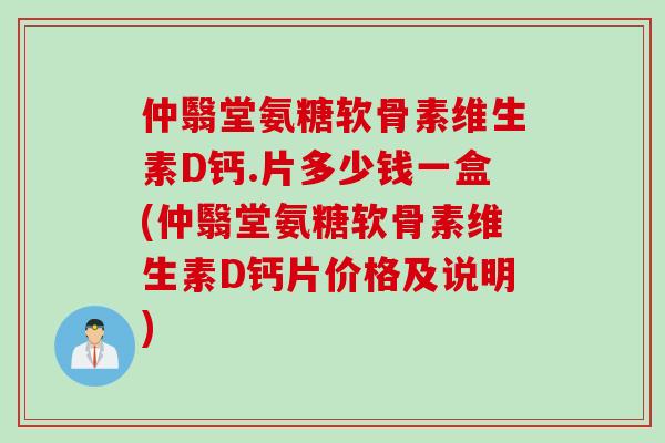 仲翳堂氨糖软骨素维生素D钙.片多少钱一盒(仲翳堂氨糖软骨素维生素D钙片价格及说明)