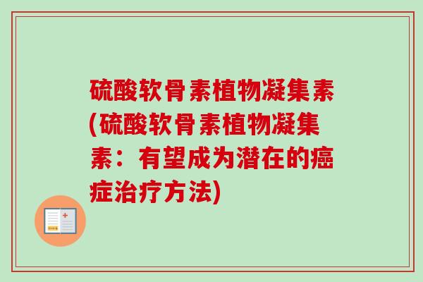 硫酸软骨素植物凝集素(硫酸软骨素植物凝集素：有望成为潜在的癌症治疗方法)