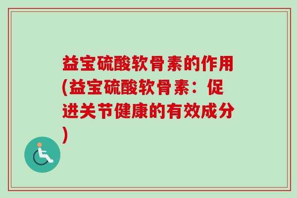 益宝硫酸软骨素的作用(益宝硫酸软骨素：促进关节健康的有效成分)