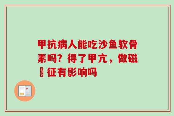 甲抗病人能吃沙鱼软骨素吗？得了甲亢，做磁硔征有影响吗
