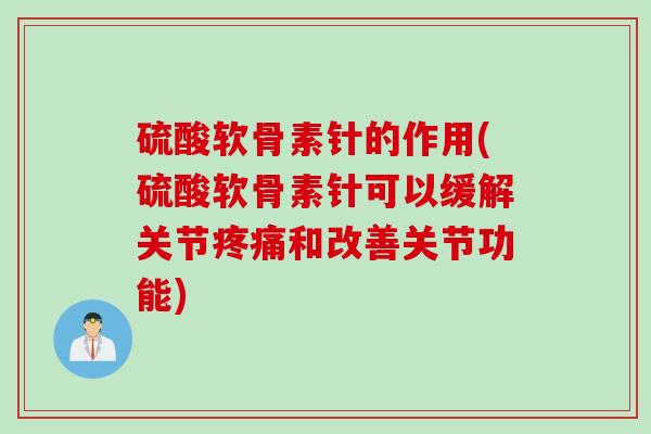硫酸软骨素针的作用(硫酸软骨素针可以缓解关节疼痛和改善关节功能)