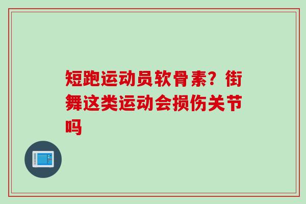 短跑运动员软骨素？街舞这类运动会损伤关节吗