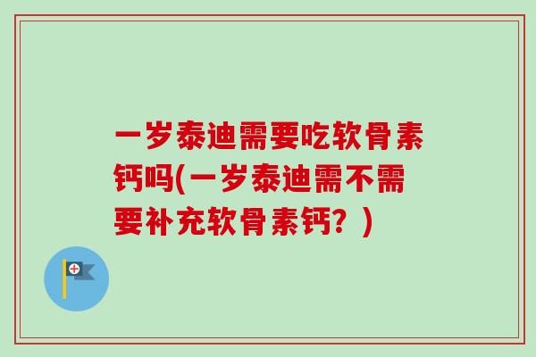 一岁泰迪需要吃软骨素钙吗(一岁泰迪需不需要补充软骨素钙？)