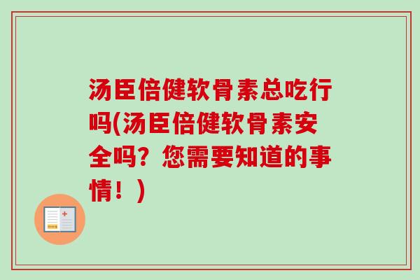 汤臣倍健软骨素总吃行吗(汤臣倍健软骨素安全吗？您需要知道的事情！)