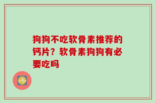 狗狗不吃软骨素推荐的钙片？软骨素狗狗有必要吃吗