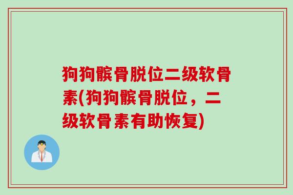 狗狗髌骨脱位二级软骨素(狗狗髌骨脱位，二级软骨素有助恢复)