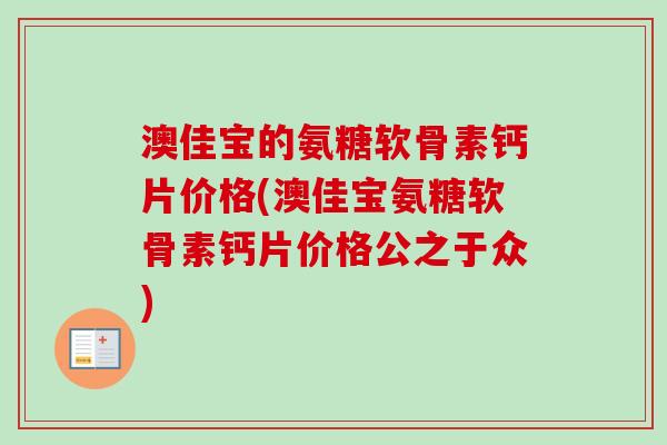 澳佳宝的氨糖软骨素钙片价格(澳佳宝氨糖软骨素钙片价格公之于众)