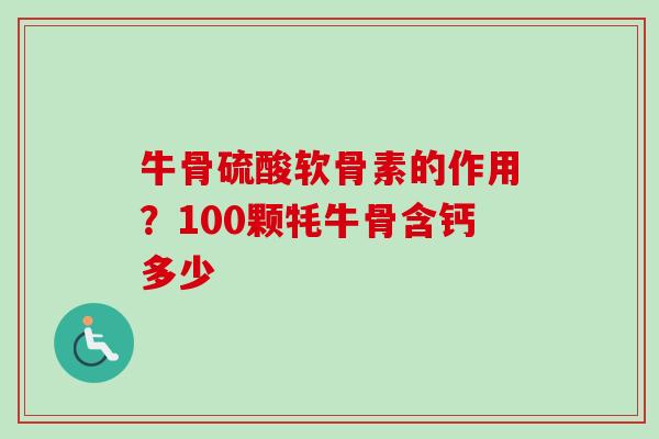 牛骨硫酸软骨素的作用？100颗牦牛骨含钙多少