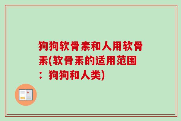 狗狗软骨素和人用软骨素(软骨素的适用范围：狗狗和人类)
