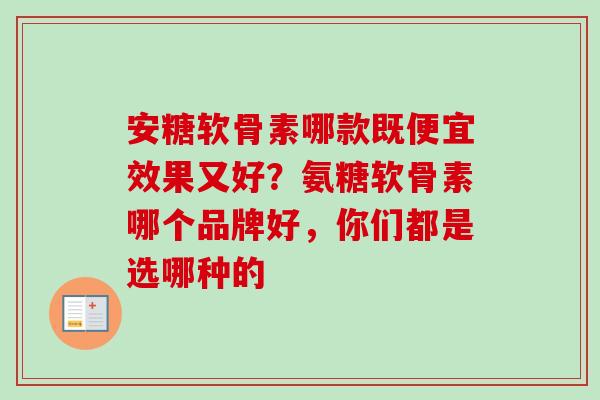 安糖软骨素哪款既便宜效果又好？氨糖软骨素哪个品牌好，你们都是选哪种的