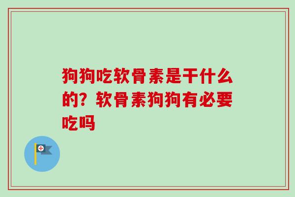 狗狗吃软骨素是干什么的？软骨素狗狗有必要吃吗
