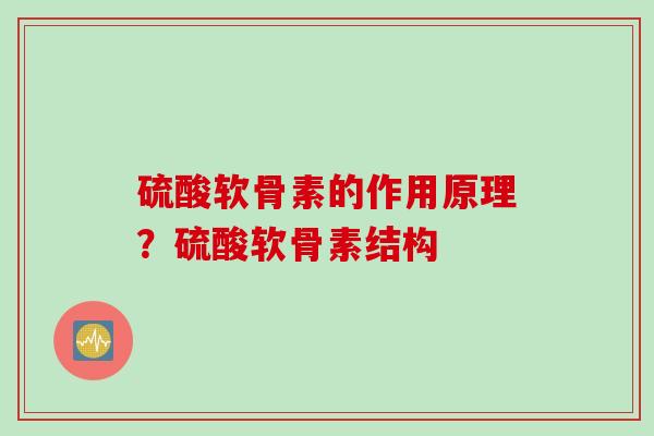 硫酸软骨素的作用原理？硫酸软骨素结构