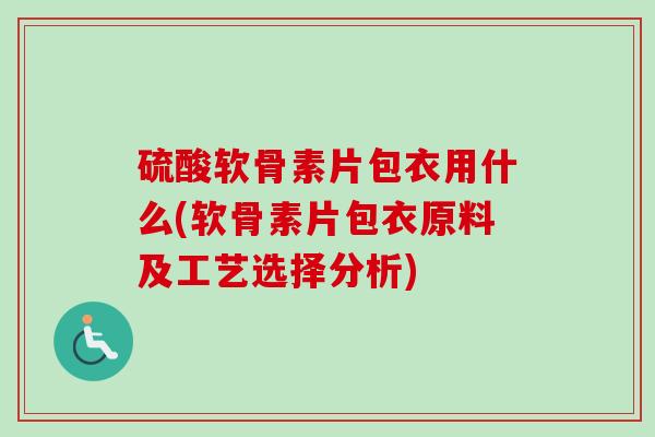 硫酸软骨素片包衣用什么(软骨素片包衣原料及工艺选择分析)