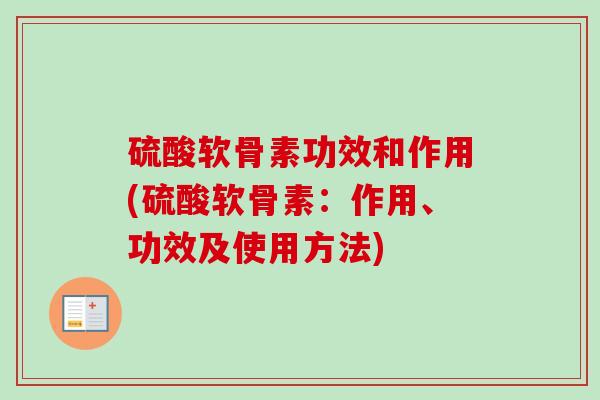 硫酸软骨素功效和作用(硫酸软骨素：作用、功效及使用方法)