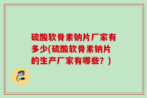 硫酸软骨素钠片厂家有多少(硫酸软骨素钠片的生产厂家有哪些？)