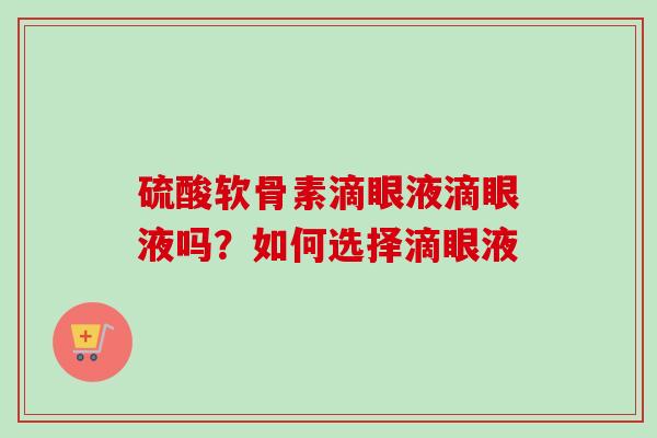 硫酸软骨素滴眼液滴眼液吗？如何选择滴眼液