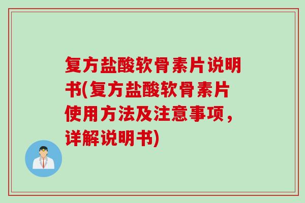 复方盐酸软骨素片说明书(复方盐酸软骨素片使用方法及注意事项，详解说明书)
