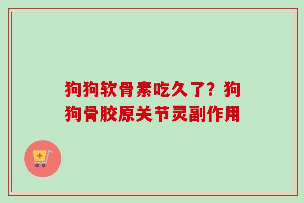 狗狗软骨素吃久了？狗狗骨胶原关节灵副作用