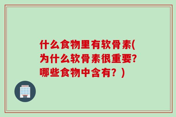 什么食物里有软骨素(为什么软骨素很重要？哪些食物中含有？)
