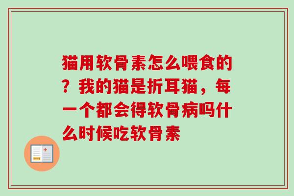 猫用软骨素怎么喂食的？我的猫是折耳猫，每一个都会得软骨病吗什么时候吃软骨素
