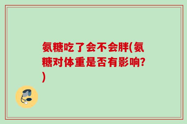 氨糖吃了会不会胖(氨糖对体重是否有影响？)