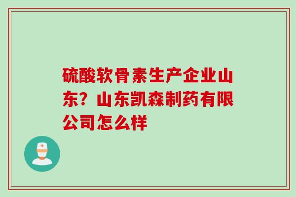 硫酸软骨素生产企业山东？山东凯森制药有限公司怎么样