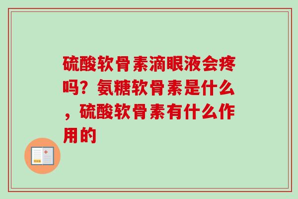硫酸软骨素滴眼液会疼吗？氨糖软骨素是什么，硫酸软骨素有什么作用的